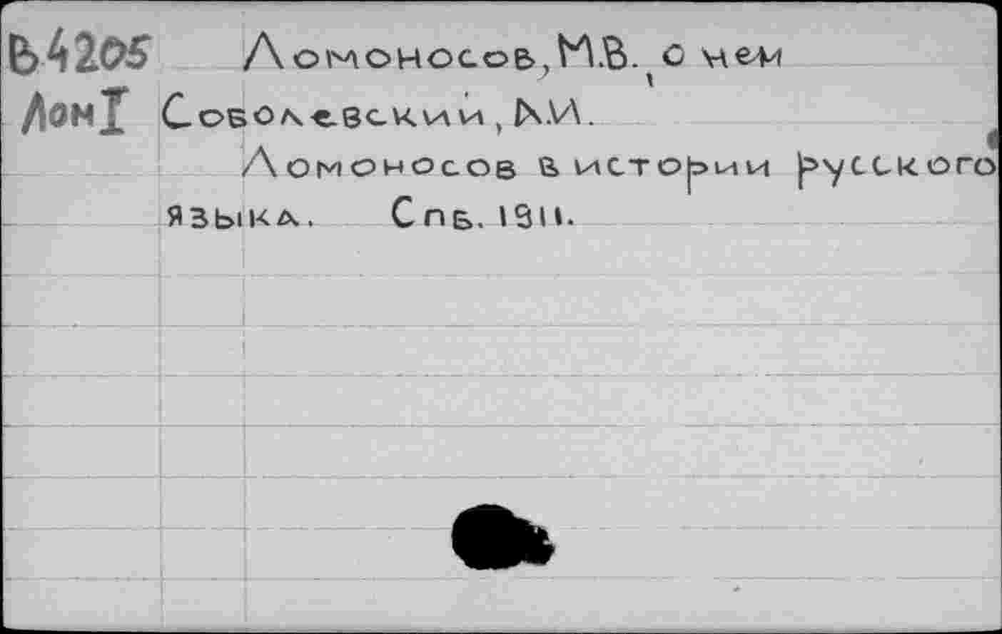 ﻿Ь42с>5 Л ОМОНОСОб, т С ме4и
Дом! СоБО^-евскхл\а , Гч.И.
Ломоносов &ИСТО|эиИ (»'уССкО ЯЗЫКА. Спб, 19и.